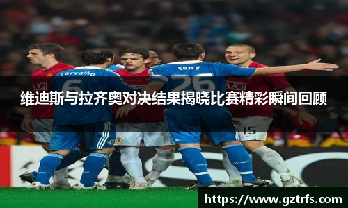 维迪斯与拉齐奥对决结果揭晓比赛精彩瞬间回顾